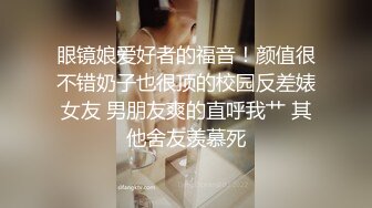 眼镜娘爱好者的福音！颜值很不错奶子也很顶的校园反差婊女友 男朋友爽的直呼我艹 其他舍友羡慕死