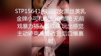 STP15641 极品欲女黑丝美乳金牌小可和炮友JQ啪啪 无前戏暴力插入直喊痛 玩出感觉主动骑乘J8扭动 最后口爆裹射