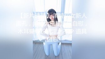 【新片速遞】 清纯少女新人面孔，黑丝大白腿掰穴自慰，木耳蝴蝶粉嫩淫水不少 道具自慰