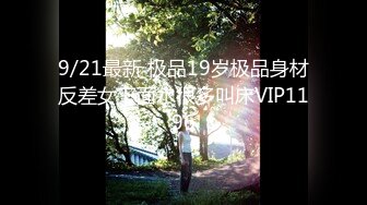 9/21最新 极品19岁极品身材反差女下面水很多叫床VIP1196