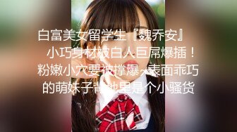 白富美女留学生『魏乔安』❤️小巧身材被白人巨屌爆插！粉嫩小穴要被撑爆~表面乖巧的萌妹子背地里是个小骚货