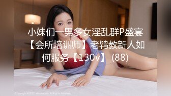 小妹们一男多女淫乱群P盛宴【会所培训师】老鸨教新人如何服务【130v】 (88)