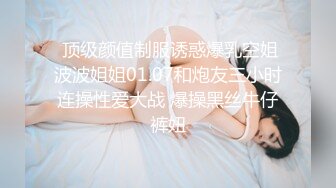 大胸良家妇女性爱流出~主动上位操逼吃鸡巴~最爽的事情就是和喜欢的人在一起做喜欢的事！操B这玩意会上瘾，天天操~天天爽！