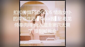 扣扣传媒FSOG026 情趣女仆的幸福生活 ▌Cola酱▌钻毒龙侍奉肉棒 肏入湿滑嫩穴太爽了 操到喊救命