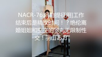 NACR-763 [自提征用]工作结束后是精饮时间！？绝伦离婚姐姐和空空的睪丸无限制性交！羽山あお