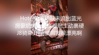   Hotel偷拍稀缺未流出蓝光房豪奶情人逼痒难耐主动裹硬J8骑乘开操 披肩发很漂亮啊