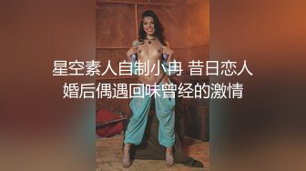 星空素人自制小冉 昔日恋人婚后偶遇回味曾经的激情