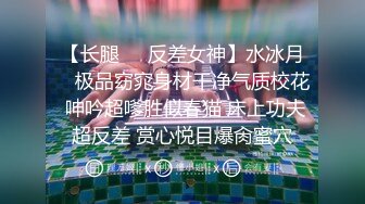 【长腿❤️反差女神】水冰月✿ 极品窈窕身材干净气质校花 呻吟超嗲胜似春猫 床上功夫超反差 赏心悦目爆肏蜜穴