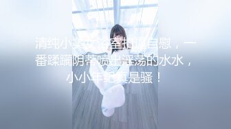 2024年3月，专吊颜值萝莉，大神【清】20岁以下的坚决不日，嫩妹控的资深爱好者2