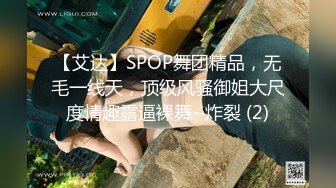 【艾达】SPOP舞团精品，无毛一线天，顶级风骚御姐大尺度情趣露逼裸舞~炸裂 (2)