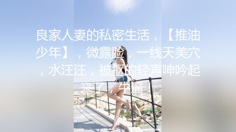 良家人妻的私密生活，【推油少年】，微露脸，一线天美穴，水汪汪，被抠的轻声呻吟起来了，牛逼！