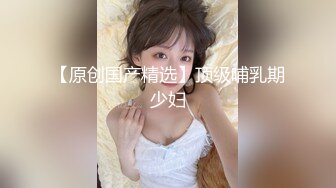 好活儿【性感乳娘】上面流奶下面流水！超爽特写自慰扣逼看得人秒硬了！留着蜜汁的美丽大奶子！