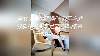 _差女大学生骚操作 双手吃鸡 双脚帮男朋友足交 游戏结束开始实_战！