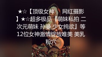 ★☆【顶级女神❤️网红摄影】★☆超多极品『萌妹私拍 二次元萌妹 孙曼 少女纯欲』等12位女神激情绽放唯美 美乳粉穴