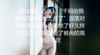 《熟女控✿必备》“干妈给我洗洗鸡鸡你水太多了”淫荡对白搞笑东北小青年憋了好久终于和巨乳干妈见面了被肏的高潮好几次