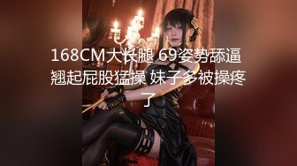 168CM大长腿 69姿势舔逼 翘起屁股猛操 妹子多被操疼了