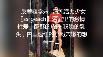 ✿反差骚学妹✿清纯活力少女〖ssrpeach〗浴室里的激情性爱，酥酥的皮肤 粉嫩的乳头，白里透红的小粉穴嫩的想亲一口