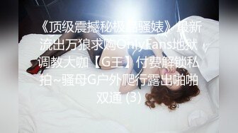 《顶级震撼秘极品骚婊》最新流出万狼求购OnlyFans地狱调教大咖【G王】付费解锁私拍~骚母G户外爬行露出啪啪双通 (3)