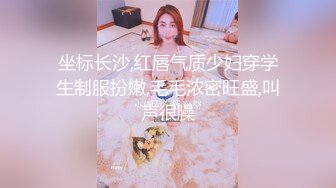 坐标长沙,红唇气质少妇穿学生制服扮嫩,毛毛浓密旺盛,叫声很臊