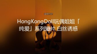 HongKongDoll玩偶姐姐「纯爱」系列短片 白丝诱惑