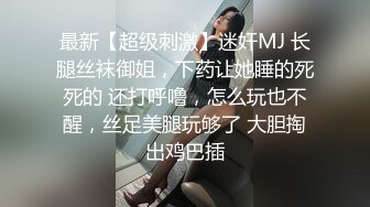 最新【超级刺激】迷奸MJ 长腿丝袜御姐，下药让她睡的死死的 还打呼噜，怎么玩也不醒，丝足美腿玩够了 大胆掏出鸡巴插