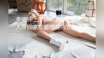 老婆怀上了回娘家养胎我把情人带回家穿着情趣内衣随便放纵