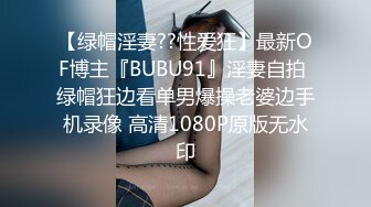 【绿帽淫妻??性爱狂】最新OF博主『BUBU91』淫妻自拍 绿帽狂边看单男爆操老婆边手机录像 高清1080P原版无水印