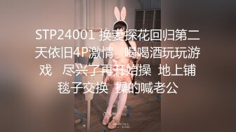 STP24001 换妻探花回归第二天依旧4P激情   喝喝酒玩玩游戏   尽兴了再开始操  地上铺毯子交换  操的喊老公