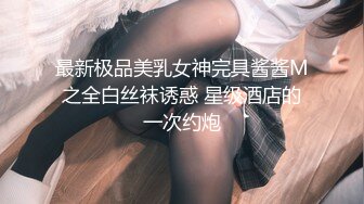 最新极品美乳女神完具酱酱M之全白丝袜诱惑 星级酒店的一次约炮