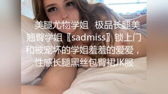 ✿美腿尤物学姐✿极品长腿美翘臀学姐〖sadmiss〗锁上门和被宠坏的学姐羞羞的爱爱，性感长腿黑丝包臀裙JK服