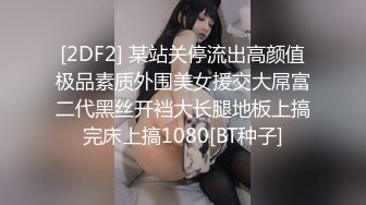 [2DF2] 某站关停流出高颜值极品素质外围美女援交大屌富二代黑丝开裆大长腿地板上搞完床上搞1080[BT种子]