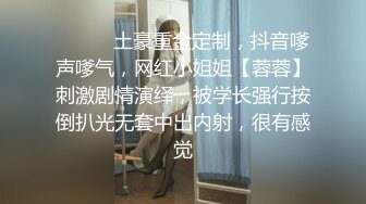 ⚫️⚫️土豪重金定制，抖音嗲声嗲气，网红小姐姐【蓉蓉】刺激剧情演绎，被学长强行按倒扒光无套中出内射，很有感觉