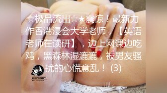 ☆极品流出☆★震惊！最新力作香港浸会大学老师，【英语老师在读研】，边上网课边吃鸡，黑森林湿漉漉，被男友骚扰的心慌意乱！ (3)