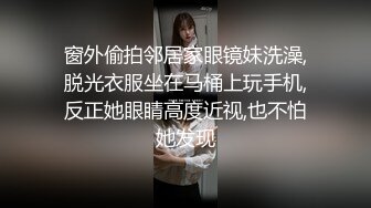 窗外偷拍邻居家眼镜妹洗澡,脱光衣服坐在马桶上玩手机,反正她眼睛高度近视,也不怕她发现