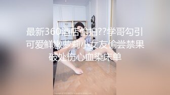 最新360酒店偷拍??学哥勾引可爱鲜嫩萝莉小女友偷尝禁果破处伤心血染床单