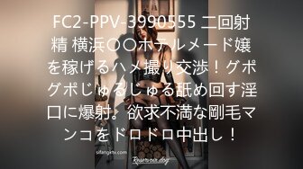 FC2-PPV-3990555 二回射精 横浜〇〇ホテルメード嬢を稼げるハメ撮り交渉！グポグポじゅるじゅる舐め回す淫口に爆射。欲求不満な剛毛マンコをドロドロ中出し！