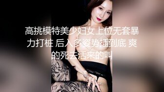 高挑模特美少妇女上位无套暴力打桩 后入多姿势插到底 爽的死去活来的叫