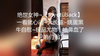 绝世女神~【toyotuback】一看就心动~大长腿~跳蛋黑牛自慰~极品尤物，喷鼻血了兄弟们 (3)