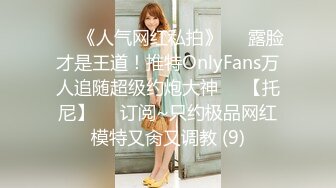 ♡♥《人气网红私拍》♡♥露脸才是王道！推特OnlyFans万人追随超级约炮大神♡♥【托尼】♡♥订阅~只约极品网红模特又肏又调教 (9)