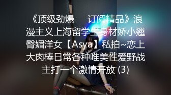 《顶级劲爆☀️订阅精品》浪漫主义上海留学生身材娇小翘臀媚洋女【Asya】私拍~恋上大肉棒日常各种唯美性爱野战主打一个激情开放 (3)