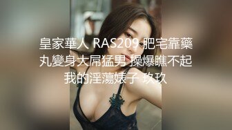 皇家華人 RAS209 肥宅靠藥丸變身大屌猛男 操爆瞧不起我的淫蕩婊子 玖玖