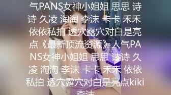 ★☆《最新顶流资源》★☆人气PANS女神小姐姐 思思 诗诗 久凌 淘淘 李沫 卡卡 禾禾 依依私拍 透穴露穴对白是亮点《最新顶流资源》人气PANS女神小姐姐 思思 诗诗 久凌 淘淘 李沫 卡卡 禾禾 依依私拍 透穴露穴对白是亮点kiki李沫