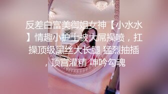 反差白富美御姐女神【小水水】情趣小护士被大屌操喷，扛操顶级黑丝大长腿 猛烈抽插，顶宫灌精 呻吟勾魂