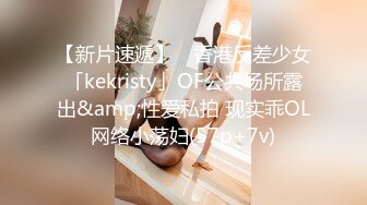 【新片速遞】 ✨香港反差少女「kekristy」OF公共场所露出&amp;性爱私拍 现实乖OL网络小荡妇(57p+7v)