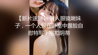 【新片速遞】 新人眼镜嫩妹子，一个人躲在卧室中露脸自慰特写手指扣阴蒂