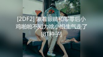 [2DF2] 蒙着眼睛和零零后小鸡啪啪不知为啥小姐生气走了[BT种子]