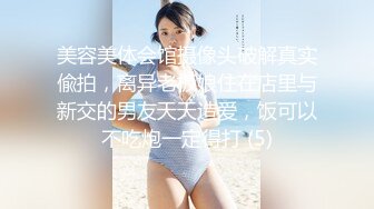 美容美体会馆摄像头破解真实偸拍，离异老板娘住在店里与新交的男友天天造爱，饭可以不吃炮一定得打 (5)