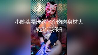 【新片速遞】 极品丰满肉嘟嘟小美女 可爱撩人好口技，扶着鸡巴尽情吸吮把玩 这纯纯肉眼轻易就让人欲火旺盛啪啪插入嫩穴冲刺[1.95G/MP4/41:46]