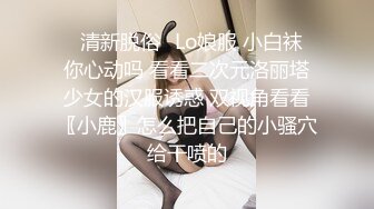 ✿清新脱俗✿Lo娘服 小白袜 你心动吗 看看二次元洛丽塔少女的汉服诱惑 双视角看看〖小鹿〗怎么把自己的小骚穴给干喷的