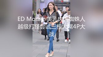 ED Mosaic 美乳肉肉蜘蛛人越级打怪尝试三根大屌4P大战